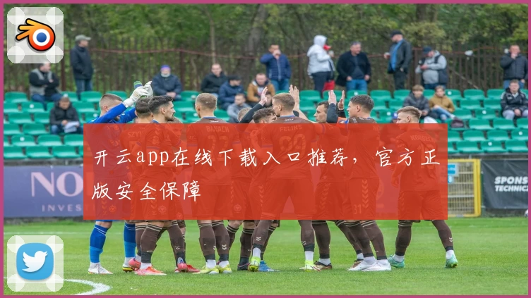 开云app在线下载入口推荐，官方正版安全保障