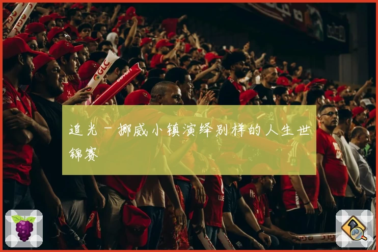 追光 - 挪威小镇演绎别样的人生世锦赛