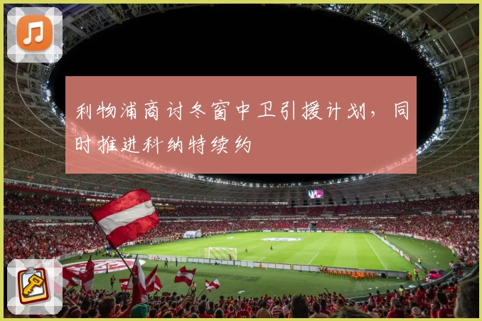 利物浦商讨冬窗中卫引援计划,同时推进科纳特续约