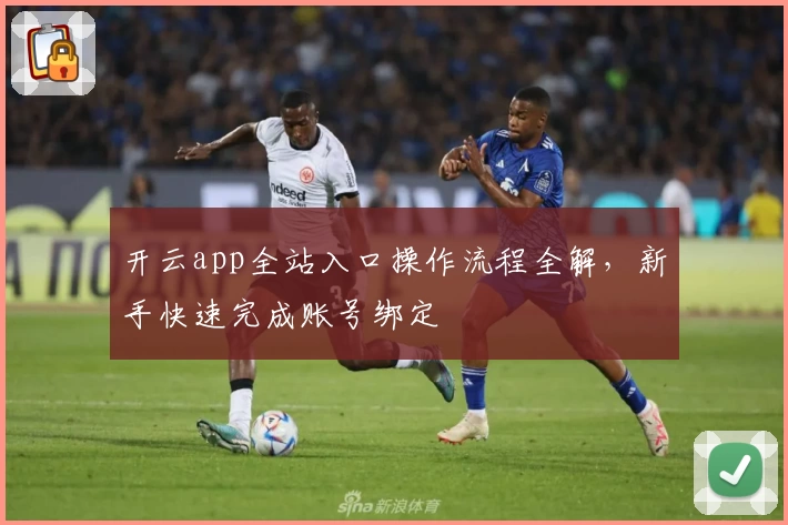 开云app全站入口操作流程全解，新手快速完成账号绑定