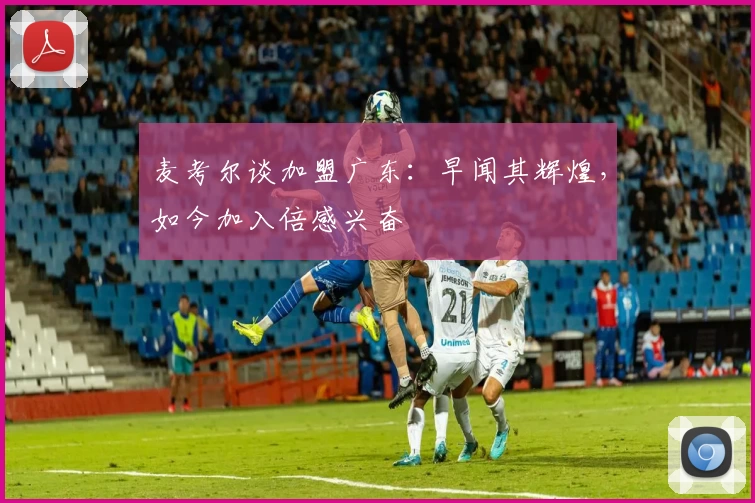 麦考尔谈加盟广东：早闻其辉煌，如今加入倍感兴奋