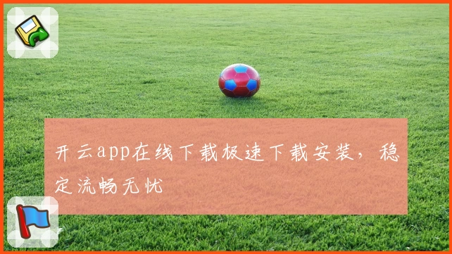 开云app在线下载极速下载安装，稳定流畅无忧