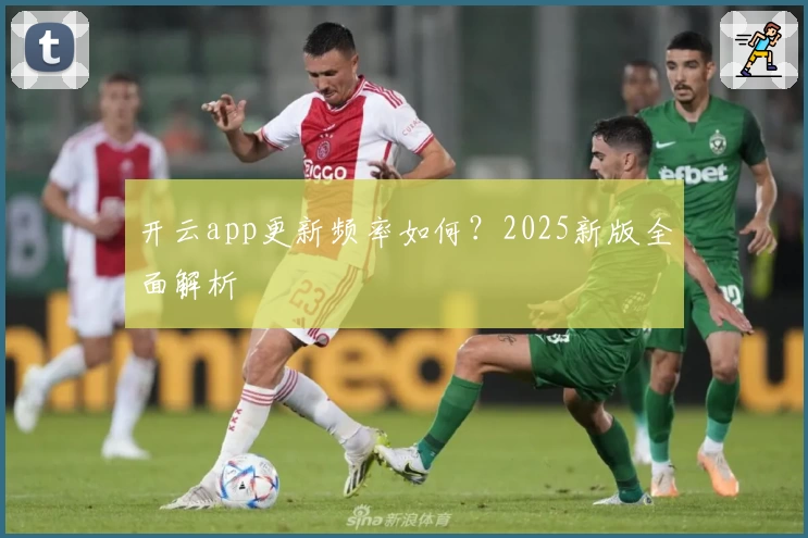 开云app更新频率如何？2025新版全面解析