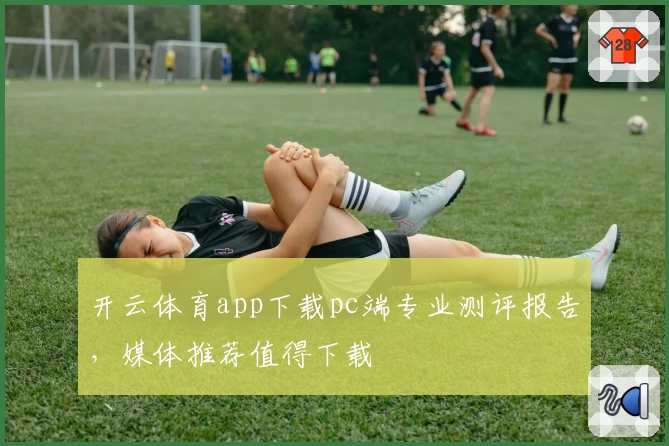 开云体育app下载pc端专业测评报告，媒体推荐值得下载