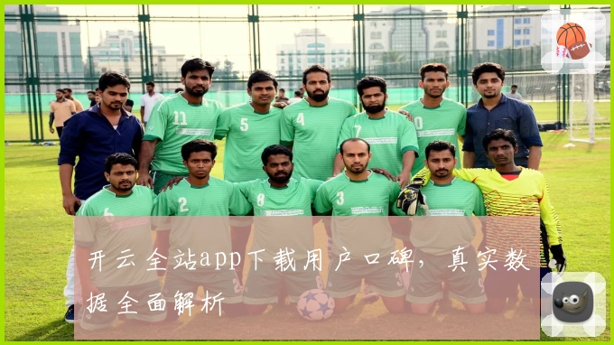 开云全站app下载用户口碑，真实数据全面解析
