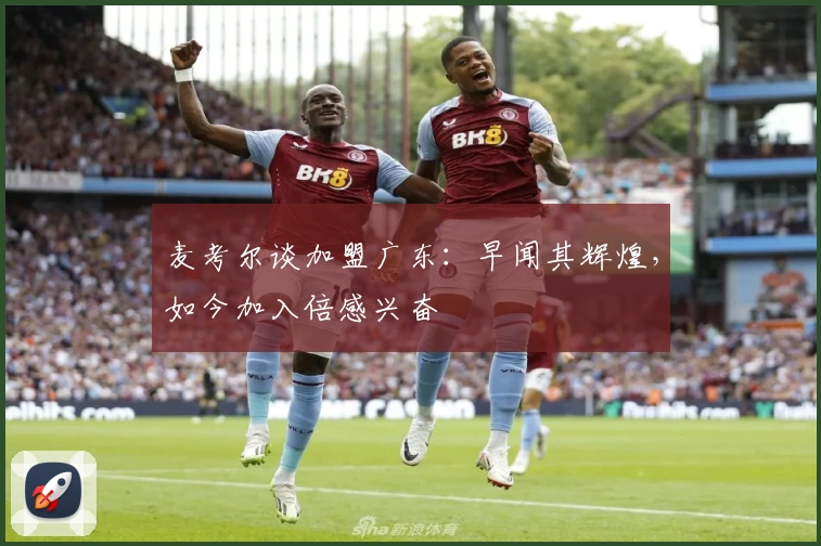 麦考尔谈加盟广东：早闻其辉煌，如今加入倍感兴奋