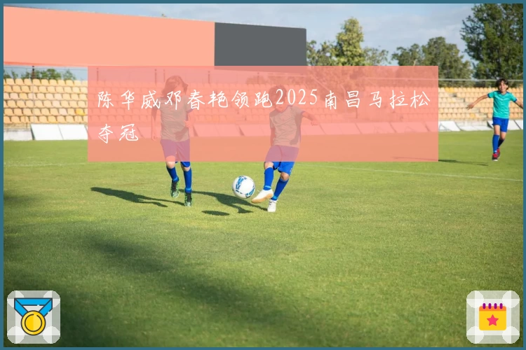 陈华威邓春艳领跑2025南昌马拉松夺冠