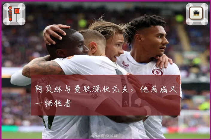 阿莫林与曼联现状无关,他或成又一牺牲者
