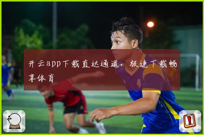 开云app下载直达通道，极速下载畅享体育