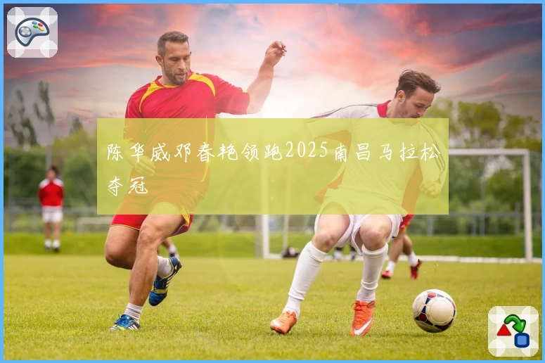 陈华威邓春艳领跑2025南昌马拉松夺冠