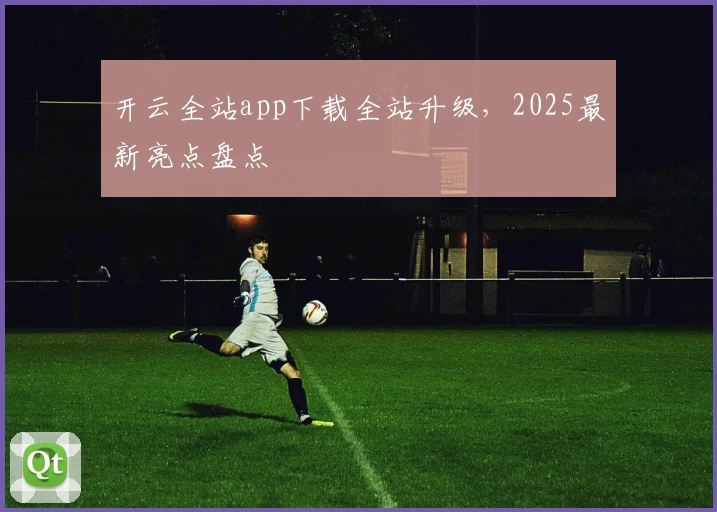 开云全站app下载全站升级，2025最新亮点盘点