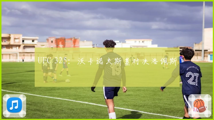 UFC 325：沃卡诺夫斯基对决洛佩斯