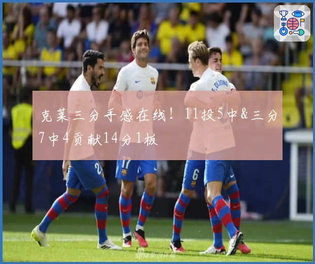 克莱三分手感在线！11投5中&三分7中4贡献14分1板