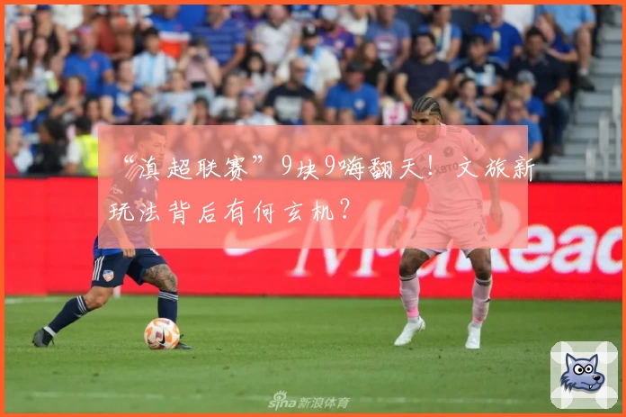 “滇超联赛”9块9嗨翻天！文旅新玩法背后有何玄机？