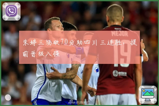 朱婷三场砍70分助四川三连胜，提前晋级八强