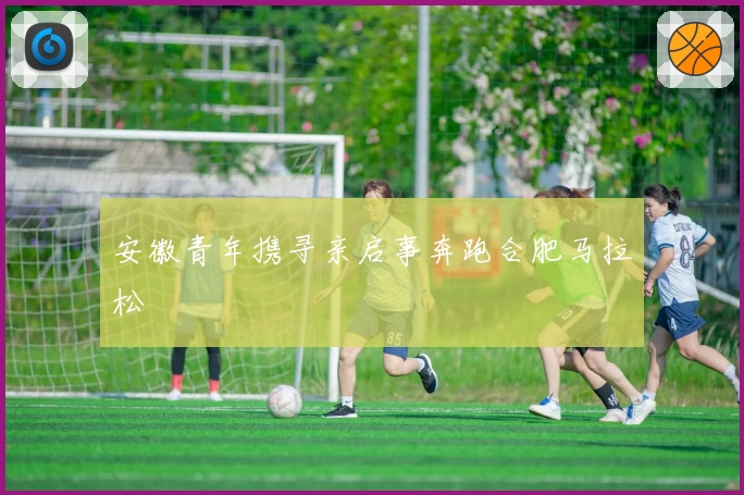 安徽青年携寻亲启事奔跑合肥马拉松