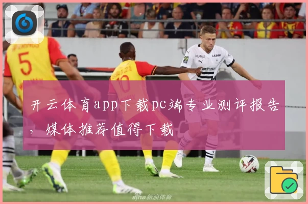开云体育app下载pc端专业测评报告，媒体推荐值得下载