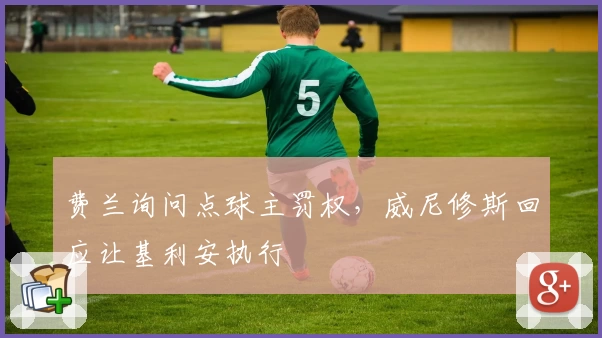 费兰询问点球主罚权，威尼修斯回应让基利安执行